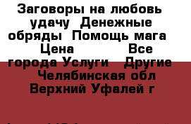 Заговоры на любовь, удачу. Денежные обряды. Помощь мага.  › Цена ­ 2 000 - Все города Услуги » Другие   . Челябинская обл.,Верхний Уфалей г.